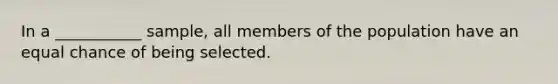 In a ___________ sample, all members of the population have an equal chance of being selected.