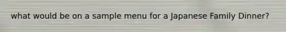 what would be on a sample menu for a Japanese Family Dinner?
