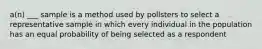 a(n) ___ sample is a method used by pollsters to select a representative sample in which every individual in the population has an equal probability of being selected as a respondent