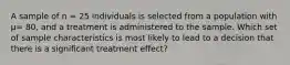 A sample of n = 25 individuals is selected from a population with µ= 80, and a treatment is administered to the sample. Which set of sample characteristics is most likely to lead to a decision that there is a significant treatment effect?