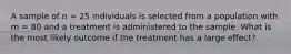 A sample of n = 25 individuals is selected from a population with m = 80 and a treatment is administered to the sample. What is the most likely outcome if the treatment has a large effect?