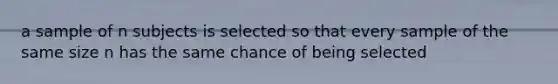 a sample of n subjects is selected so that every sample of the same size n has the same chance of being selected