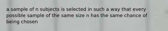 a sample of n subjects is selected in such a way that every possible sample of the same size n has the same chance of being chosen