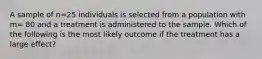 A sample of n=25 individuals is selected from a population with m= 80 and a treatment is administered to the sample. Which of the following is the most likely outcome if the treatment has a large effect?