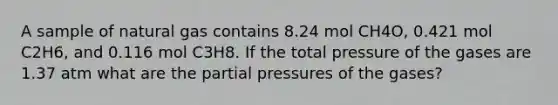 A sample of natural gas contains 8.24 mol CH4O, 0.421 mol C2H6, and 0.116 mol C3H8. If the total pressure of the gases are 1.37 atm what are the partial pressures of the gases?