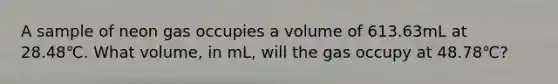 A sample of neon gas occupies a volume of 613.63mL at 28.48℃. What volume, in mL, will the gas occupy at 48.78℃?