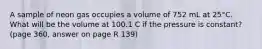 A sample of neon gas occupies a volume of 752 mL at 25°C. What will be the volume at 100.1 C if the pressure is constant? (page 360, answer on page R 139)