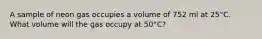 A sample of neon gas occupies a volume of 752 ml at 25°C. What volume will the gas occupy at 50°C?