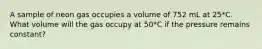 A sample of neon gas occupies a volume of 752 mL at 25*C. What volume will the gas occupy at 50*C if the pressure remains constant?