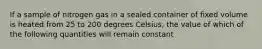 If a sample of nitrogen gas in a sealed container of fixed volume is heated from 25 to 200 degrees Celsius, the value of which of the following quantities will remain constant