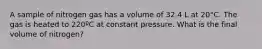 A sample of nitrogen gas has a volume of 32.4 L at 20°C. The gas is heated to 220ºC at constant pressure. What is the final volume of nitrogen?