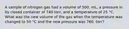 A sample of nitrogen gas had a volume of 500. mL, a pressure in its closed container of 740 torr, and a temperature of 25 °C. What was the new volume of the gas when the temperature was changed to 50 °C and the new pressure was 760. torr?