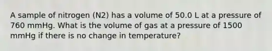 A sample of nitrogen (N2) has a volume of 50.0 L at a pressure of 760 mmHg. What is the volume of gas at a pressure of 1500 mmHg if there is no change in temperature?