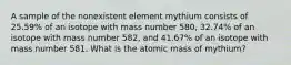 A sample of the nonexistent element mythium consists of 25.59% of an isotope with mass number 580, 32.74% of an isotope with mass number 582, and 41.67% of an isotope with mass number 581. What is the atomic mass of mythium?