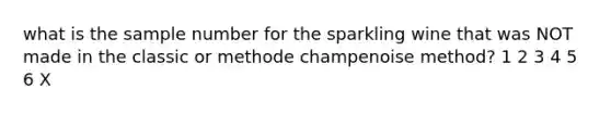 what is the sample number for the sparkling wine that was NOT made in the classic or methode champenoise method? 1 2 3 4 5 6 X