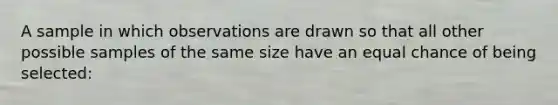 A sample in which observations are drawn so that all other possible samples of the same size have an equal chance of being selected: