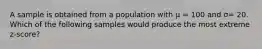 A sample is obtained from a population with µ = 100 and σ= 20. Which of the following samples would produce the most extreme z-score?