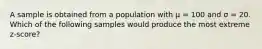 A sample is obtained from a population with μ = 100 and σ = 20. Which of the following samples would produce the most extreme z-score?​