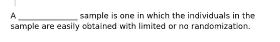 A _______________ sample is one in which the individuals in the sample are easily obtained with limited or no randomization.