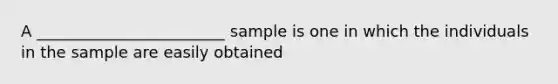 A ________________________ sample is one in which the individuals in the sample are easily obtained