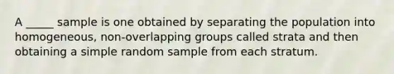 A _____ sample is one obtained by separating the population into homogeneous, non-overlapping groups called strata and then obtaining a simple random sample from each stratum.