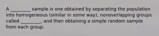 A _________ sample is one obtained by separating the population into homogeneous (similar in some way), nonoverlapping groups called _________, and then obtaining a simple random sample from each group.