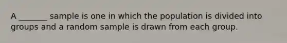 A _______ sample is one in which the population is divided into groups and a random sample is drawn from each group.