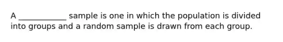 A ____________ sample is one in which the population is divided into groups and a random sample is drawn from each group.