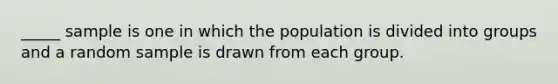 _____ sample is one in which the population is divided into groups and a random sample is drawn from each group.