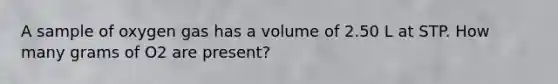 A sample of oxygen gas has a volume of 2.50 L at STP. How many grams of O2 are present?