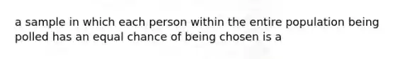 a sample in which each person within the entire population being polled has an equal chance of being chosen is a