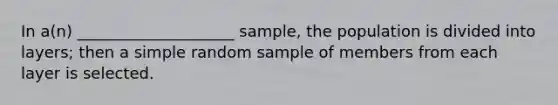 In a(n) ____________________ sample, the population is divided into layers; then a simple random sample of members from each layer is selected.