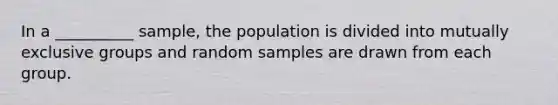 In a __________ sample, the population is divided into mutually exclusive groups and random samples are drawn from each group.