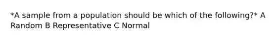 *A sample from a population should be which of the following?* A Random B Representative C Normal