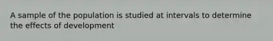 A sample of the population is studied at intervals to determine the effects of development