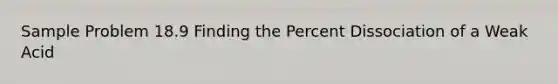 Sample Problem 18.9 Finding the Percent Dissociation of a Weak Acid