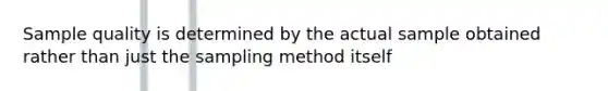 Sample quality is determined by the actual sample obtained rather than just the sampling method itself