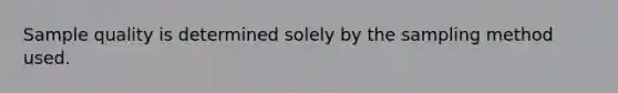 Sample quality is determined solely by the sampling method used.
