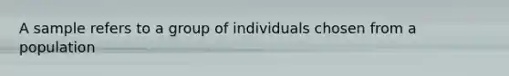 A sample refers to a group of individuals chosen from a population