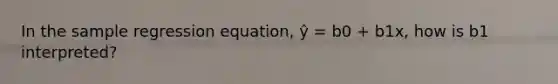 In the sample regression equation, ŷ = b0 + b1x, how is b1 interpreted?