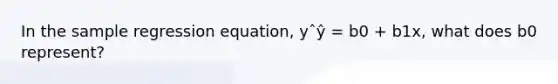 In the sample regression equation, yˆŷ = b0 + b1x, what does b0 represent?