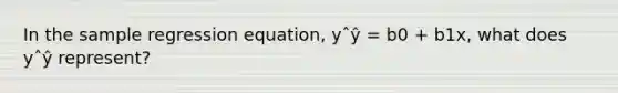 In the sample regression equation, yˆŷ = b0 + b1x, what does yˆŷ represent?