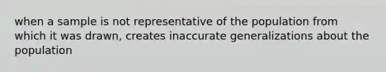 when a sample is not representative of the population from which it was drawn, creates inaccurate generalizations about the population