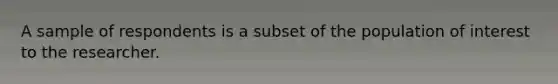 A sample of respondents is a subset of the population of interest to the researcher.