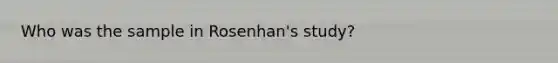 Who was the sample in Rosenhan's study?