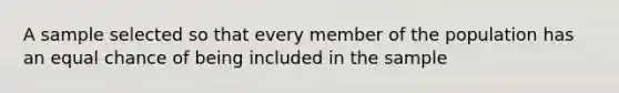 A sample selected so that every member of the population has an equal chance of being included in the sample