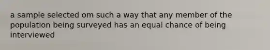 a sample selected om such a way that any member of the population being surveyed has an equal chance of being interviewed