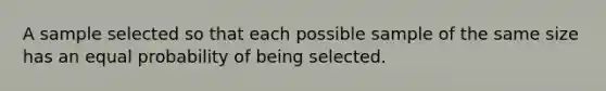 A sample selected so that each possible sample of the same size has an equal probability of being selected.