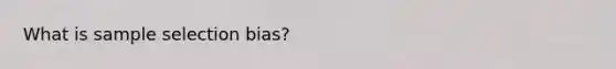 What is sample selection bias?