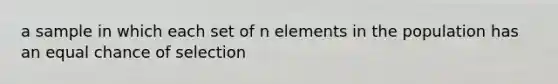 a sample in which each set of n elements in the population has an equal chance of selection